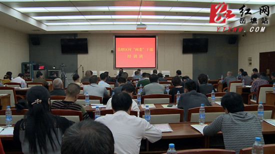 促村级管理发展 岳塘区举办村“两委”干部培训班