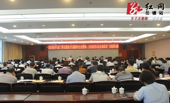 学习贯彻十八届四中全会精神 岳塘区专题研讨法治岳塘建设