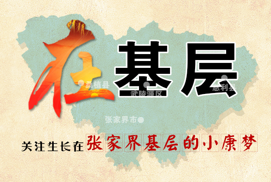 《在基层》栏目上线 让我们一起关注生长在张家界基层的小康梦