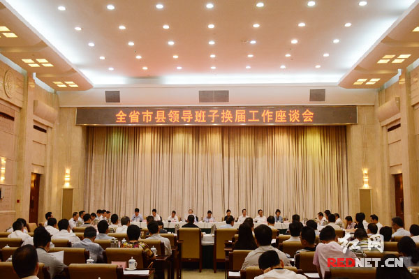 湖南省委召开全省市县领导班子换届工作座谈会。